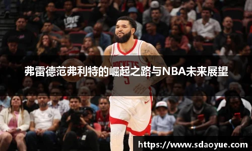 弗雷德范弗利特的崛起之路与NBA未来展望