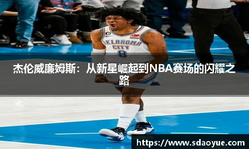杰伦威廉姆斯：从新星崛起到NBA赛场的闪耀之路