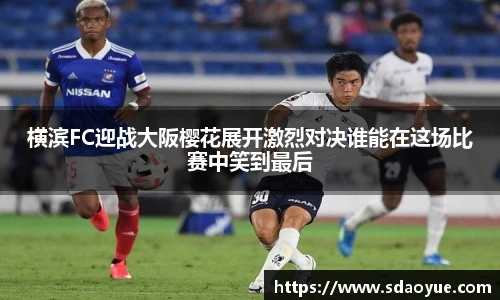 横滨FC迎战大阪樱花展开激烈对决谁能在这场比赛中笑到最后