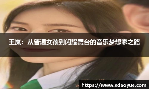 王岚：从普通女孩到闪耀舞台的音乐梦想家之路